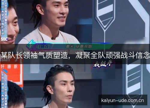 某队长领袖气质塑造，凝聚全队顽强战斗信念